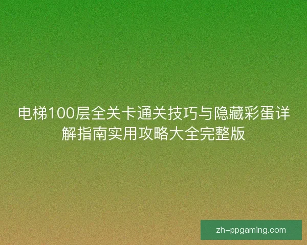 电梯100层全关卡通关技巧与隐藏彩蛋详解指南实用攻略大全完整版