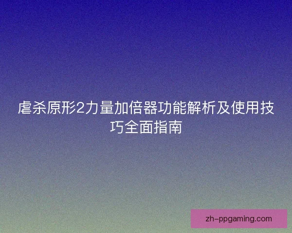 虐杀原形2力量加倍器功能解析及使用技巧全面指南