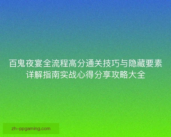 百鬼夜宴全流程高分通关技巧与隐藏要素详解指南实战心得分享攻略大全