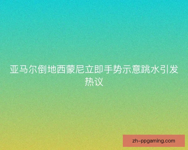 亚马尔倒地西蒙尼立即手势示意跳水引发热议 亚马尔倒地西蒙尼立即手势示意跳水引发热议
