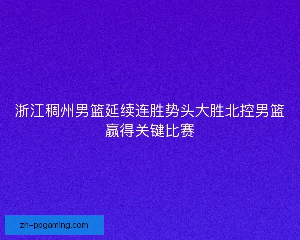 浙江稠州男篮延续连胜势头大胜北控男篮赢得关键比赛