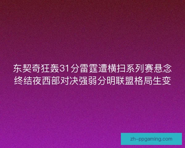 东契奇狂轰31分雷霆遭横扫系列赛悬念终结夜西部对决强弱分明联盟格局生变