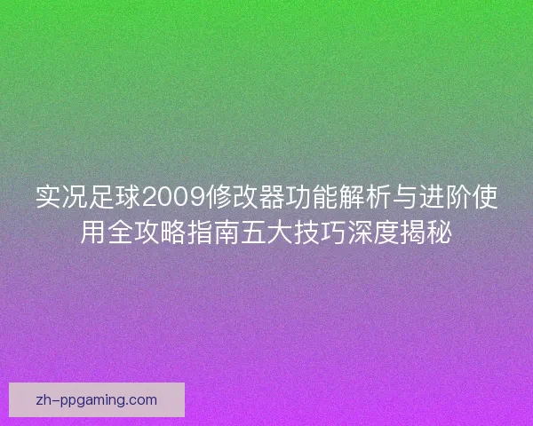 实况足球2009修改器功能解析与进阶使用全攻略指南五大技巧深度揭秘